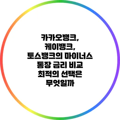 카카오뱅크, 케이뱅크, 토스뱅크의 마이너스 통장 금리 비교: 최적의 선택은 무엇일까?