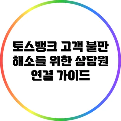 토스뱅크 고객 불만 해소를 위한 상담원 연결 가이드