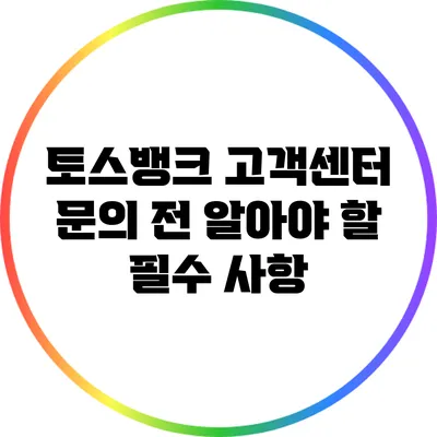토스뱅크 고객센터 문의 전 알아야 할 필수 사항
