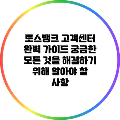 토스뱅크 고객센터 완벽 가이드: 궁금한 모든 것을 해결하기 위해 알아야 할 사항