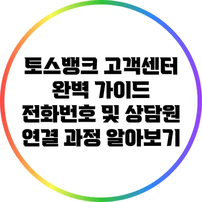 토스뱅크 고객센터 완벽 가이드: 전화번호 및 상담원 연결 과정 알아보기