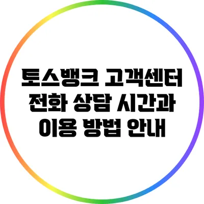 토스뱅크 고객센터 전화 상담 시간과 이용 방법 안내