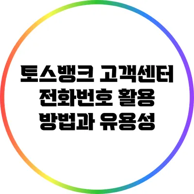 토스뱅크 고객센터 전화번호 활용 방법과 유용성