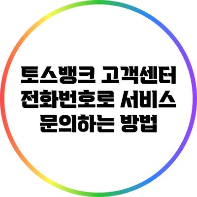토스뱅크 고객센터 전화번호로 서비스 문의하는 방법