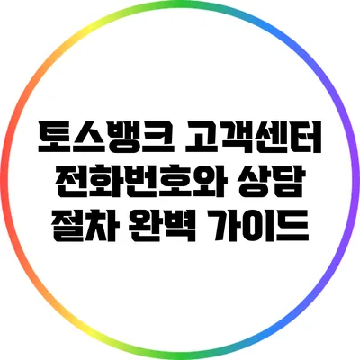 토스뱅크 고객센터 전화번호와 상담 절차 완벽 가이드