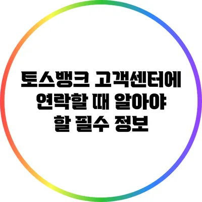 토스뱅크 고객센터에 연락할 때 알아야 할 필수 정보