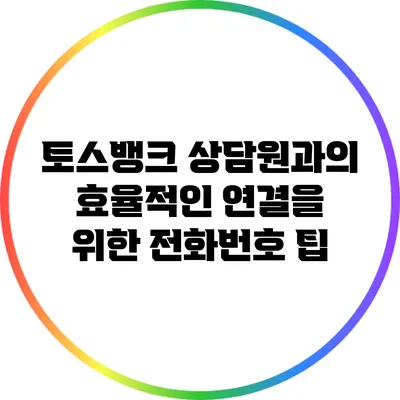 토스뱅크 상담원과의 효율적인 연결을 위한 전화번호 팁