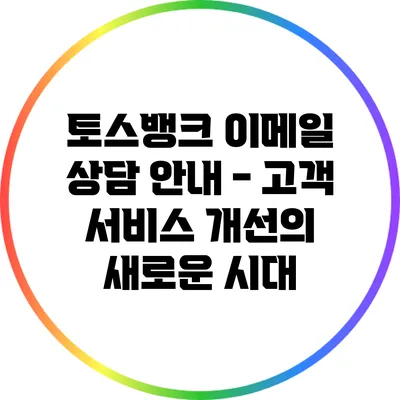 토스뱅크 이메일 상담 안내 - 고객 서비스 개선의 새로운 시대