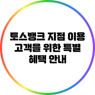 토스뱅크 지점 이용 고객을 위한 특별 혜택 안내