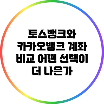 토스뱅크와 카카오뱅크 계좌 비교: 어떤 선택이 더 나은가?