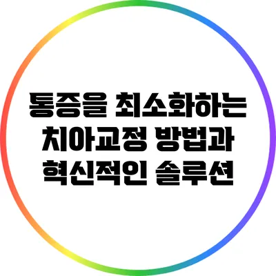 통증을 최소화하는 치아교정 방법과 혁신적인 솔루션