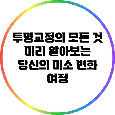 투명교정의 모든 것: 미리 알아보는 당신의 미소 변화 여정