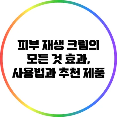 피부 재생 크림의 모든 것: 효과, 사용법과 추천 제품