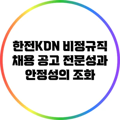 한전KDN 비정규직 채용 공고: 전문성과 안정성의 조화