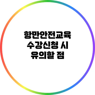 항만안전교육 수강신청 시 유의할 점