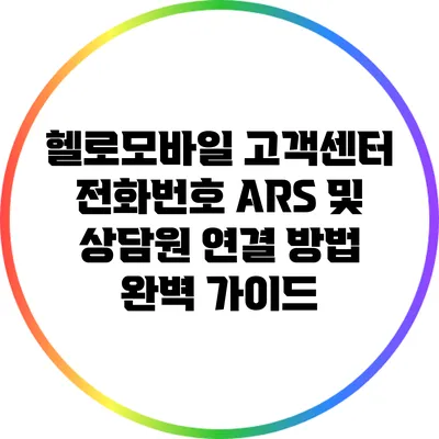 헬로모바일 고객센터 전화번호 ARS 및 상담원 연결 방법 완벽 가이드