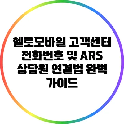 헬로모바일 고객센터 전화번호 및 ARS 상담원 연결법 완벽 가이드
