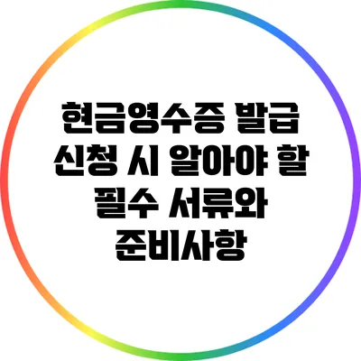 현금영수증 발급 신청 시 알아야 할 필수 서류와 준비사항