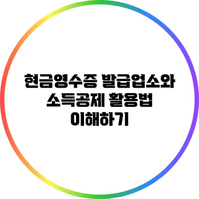 현금영수증 발급업소와 소득공제 활용법 이해하기