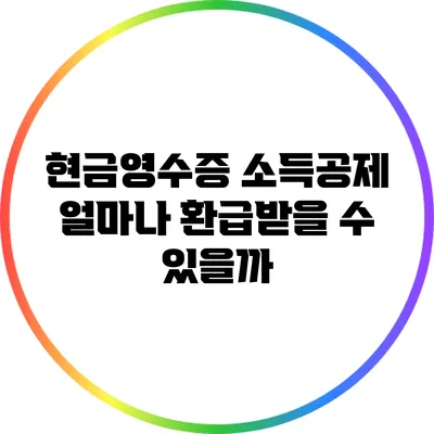 현금영수증 소득공제: 얼마나 환급받을 수 있을까?