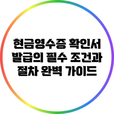 현금영수증 확인서 발급의 필수 조건과 절차 완벽 가이드