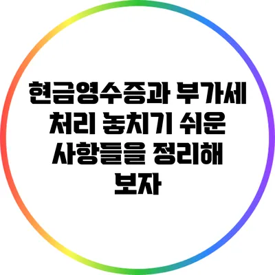 현금영수증과 부가세 처리: 놓치기 쉬운 사항들을 정리해 보자