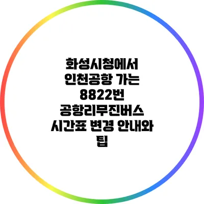 화성시청에서 인천공항 가는 8822번 공항리무진버스 시간표 변경 안내와 팁
