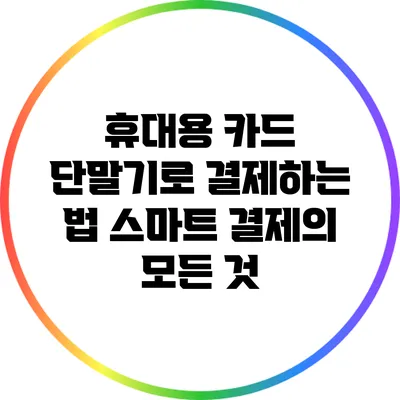 휴대용 카드 단말기로 결제하는 법: 스마트 결제의 모든 것