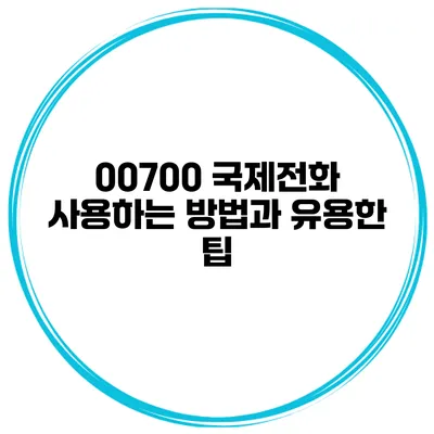 00700 국제전화 사용하는 방법과 유용한 팁