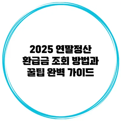 2025 연말정산 환급금 조회 방법과 꿀팁 완벽 가이드
