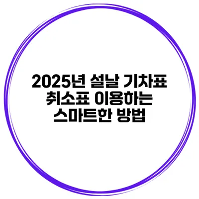 2025년 설날 기차표 취소표 이용하는 스마트한 방법