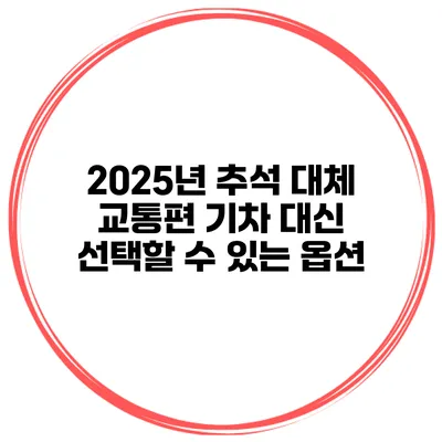 2025년 추석 대체 교통편 기차 대신 선택할 수 있는 옵션