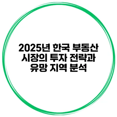 2025년 한국 부동산 시장의 투자 전략과 유망 지역 분석