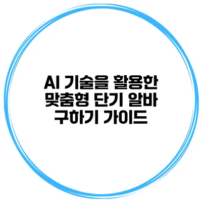 AI 기술을 활용한 맞춤형 단기 알바 구하기 가이드