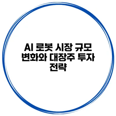 AI 로봇 시장 규모 변화와 대장주 투자 전략