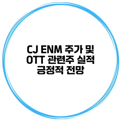 CJ ENM 주가 및 OTT 관련주 실적 긍정적 전망
