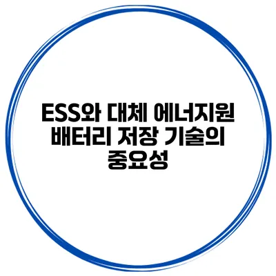 ESS와 대체 에너지원 배터리 저장 기술의 중요성