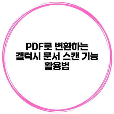 PDF로 변환하는 갤럭시 문서 스캔 기능 활용법