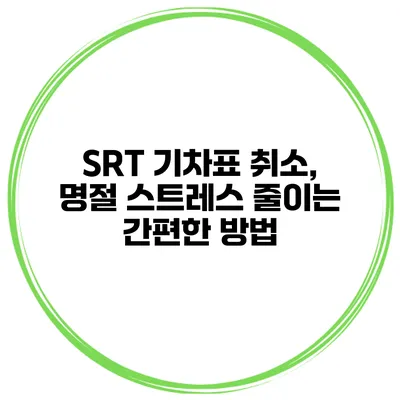 SRT 기차표 취소, 명절 스트레스 줄이는 간편한 방법