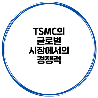 TSMC의 글로벌 시장에서의 경쟁력