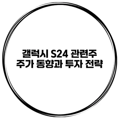 갤럭시 S24 관련주 주가 동향과 투자 전략