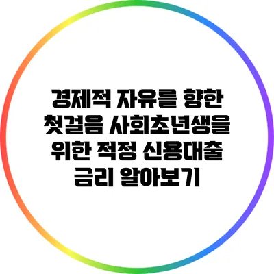 경제적 자유를 향한 첫걸음: 사회초년생을 위한 적정 신용대출 금리 알아보기