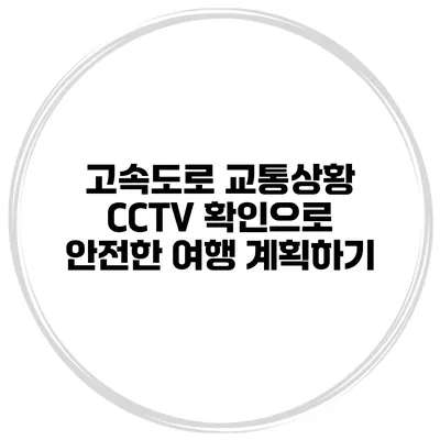 고속도로 교통상황 CCTV 확인으로 안전한 여행 계획하기