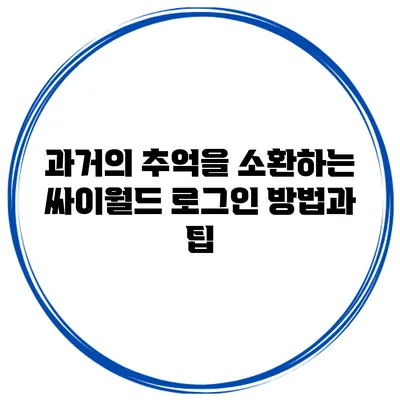과거의 추억을 소환하는 싸이월드 로그인 방법과 팁