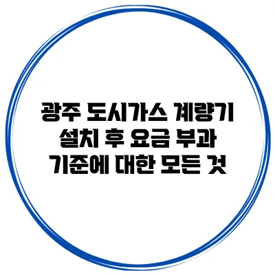 광주 도시가스 계량기 설치 후 요금 부과 기준에 대한 모든 것