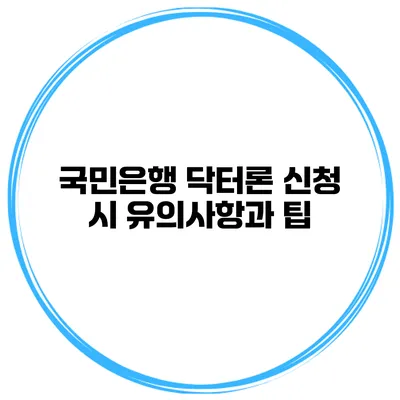 국민은행 닥터론 신청 시 유의사항과 팁