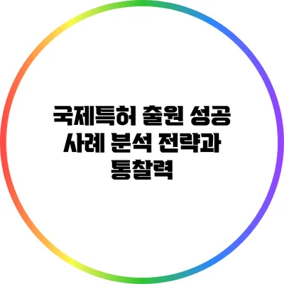 국제특허 출원 성공 사례 분석: 전략과 통찰력