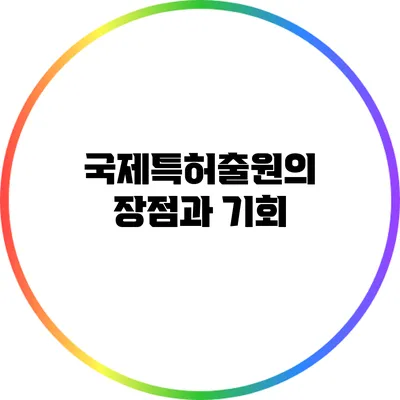 국제특허출원의 장점과 기회