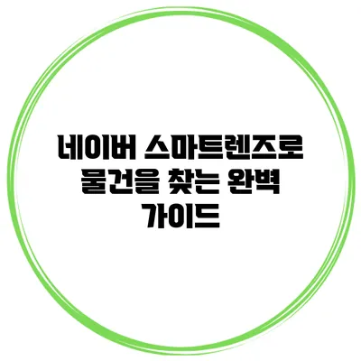 네이버 스마트렌즈로 물건을 찾는 완벽 가이드