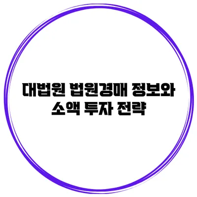 대법원 법원경매 정보와 소액 투자 전략